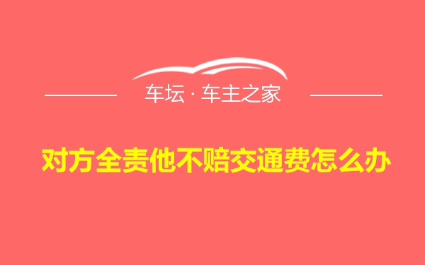 对方全责他不赔交通费怎么办