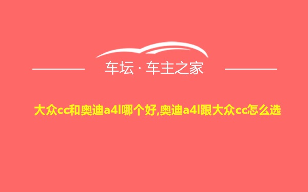 大众cc和奥迪a4l哪个好,奥迪a4l跟大众cc怎么选