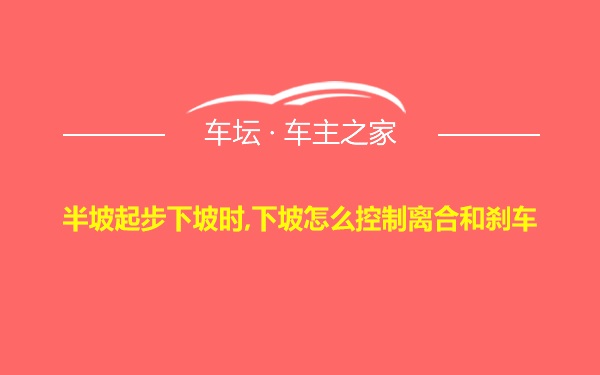 半坡起步下坡时,下坡怎么控制离合和刹车