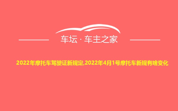 2022年摩托车驾驶证新规定,2022年4月1号摩托车新规有啥变化