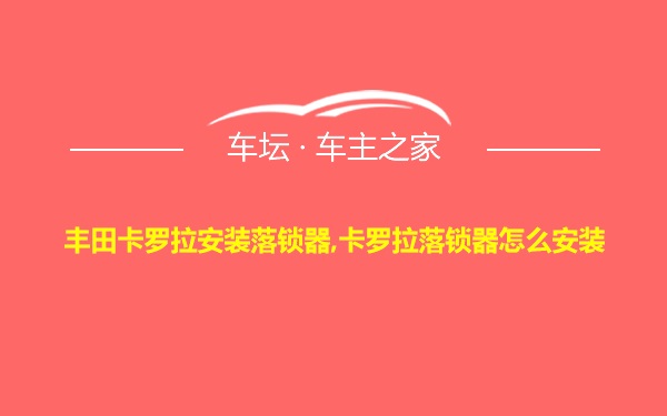 丰田卡罗拉安装落锁器,卡罗拉落锁器怎么安装