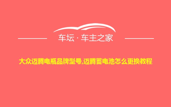 大众迈腾电瓶品牌型号,迈腾蓄电池怎么更换教程