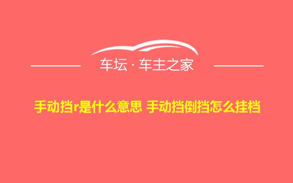 手动挡r是什么意思 手动挡倒挡怎么挂档