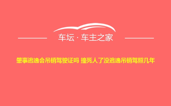 肇事逃逸会吊销驾驶证吗 撞死人了没逃逸吊销驾照几年