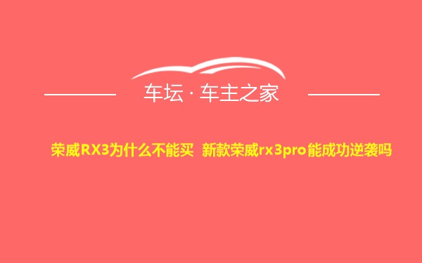 荣威RX3为什么不能买 新款荣威rx3pro能成功逆袭吗