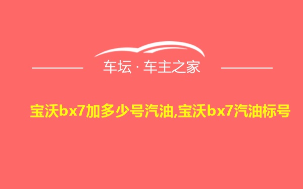 宝沃bx7加多少号汽油,宝沃bx7汽油标号