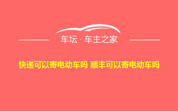 快递可以寄电动车吗 顺丰可以寄电动车吗