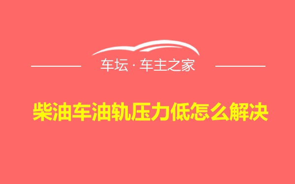 柴油车油轨压力低怎么解决