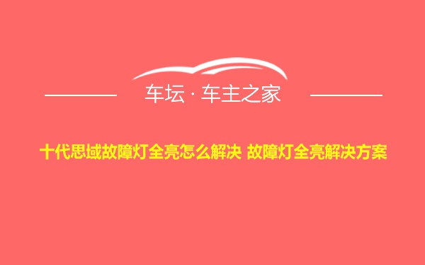 十代思域故障灯全亮怎么解决 故障灯全亮解决方案