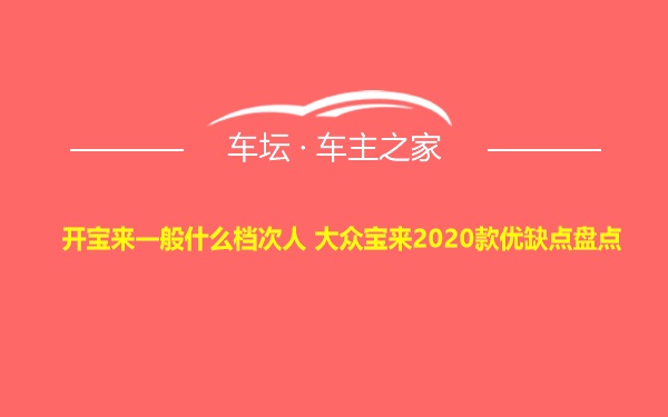 开宝来一般什么档次人 大众宝来2020款优缺点盘点