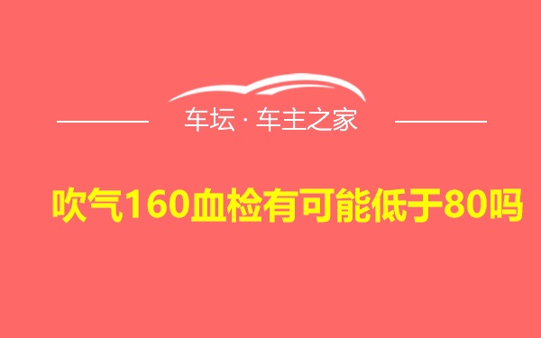 吹气160血检有可能低于80吗