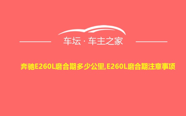 奔驰E260L磨合期多少公里,E260L磨合期注意事项