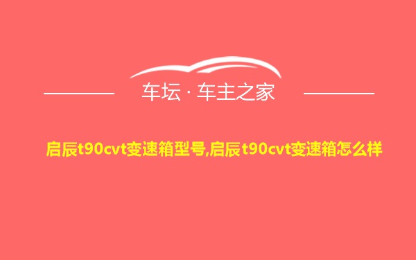 启辰t90cvt变速箱型号,启辰t90cvt变速箱怎么样