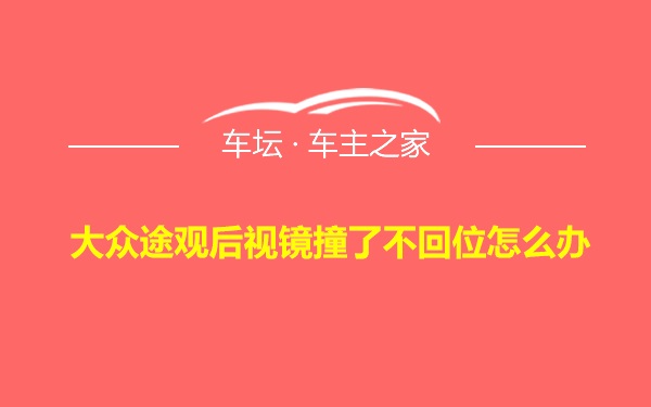 大众途观后视镜撞了不回位怎么办