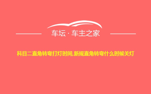 科目二直角转弯打灯时间,新规直角转弯什么时候关灯