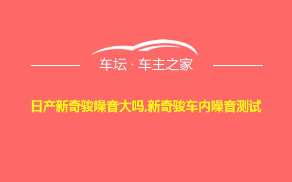 日产新奇骏噪音大吗,新奇骏车内噪音测试