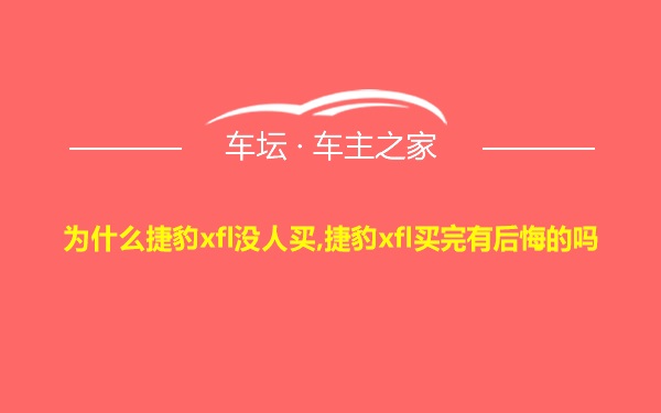 为什么捷豹xfl没人买,捷豹xfl买完有后悔的吗