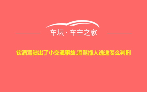 饮酒驾驶出了小交通事故,酒驾撞人逃逸怎么判刑