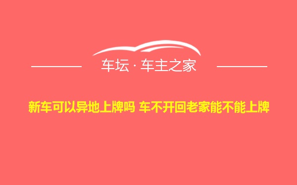 新车可以异地上牌吗 车不开回老家能不能上牌