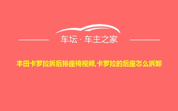 丰田卡罗拉拆后排座椅视频,卡罗拉的后座怎么拆卸