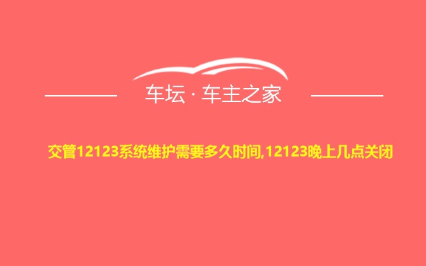 交管12123系统维护需要多久时间,12123晚上几点关闭