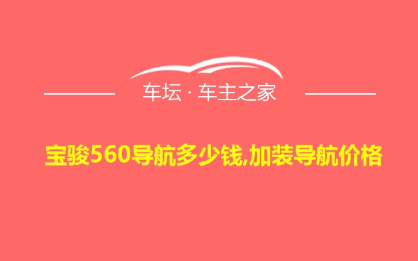 宝骏560导航多少钱,加装导航价格