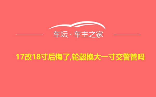 17改18寸后悔了,轮毂换大一寸交警管吗