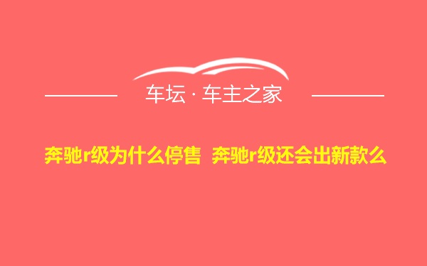 奔驰r级为什么停售 奔驰r级还会出新款么