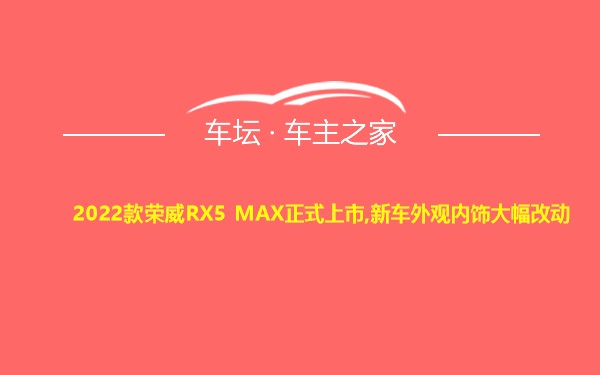 2022款荣威RX5 MAX正式上市,新车外观内饰大幅改动