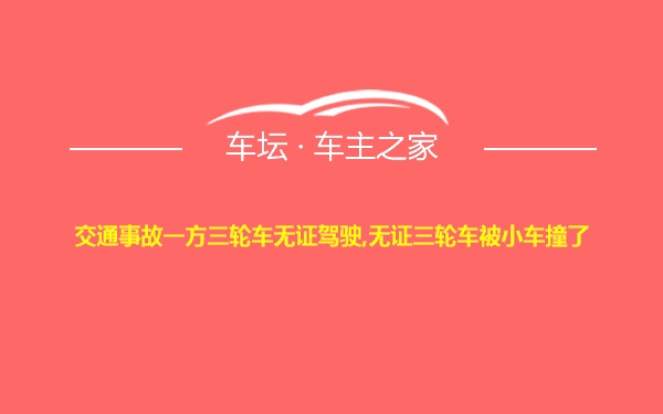 交通事故一方三轮车无证驾驶,无证三轮车被小车撞了