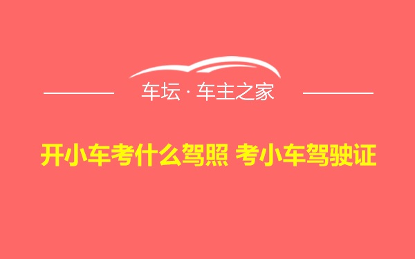 开小车考什么驾照 考小车驾驶证