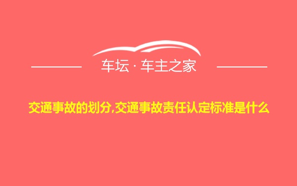 交通事故的划分,交通事故责任认定标准是什么