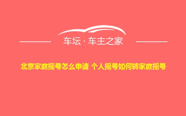 北京家庭摇号怎么申请 个人摇号如何转家庭摇号