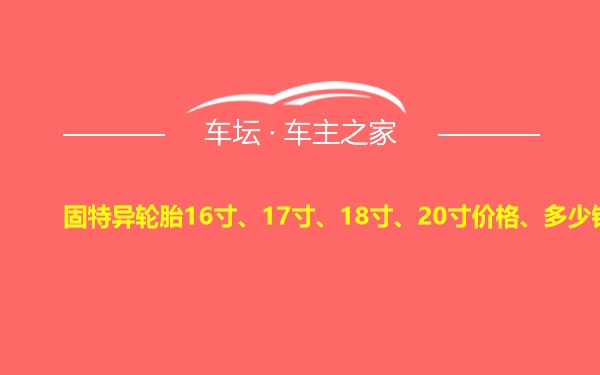 固特异轮胎16寸、17寸、18寸、20寸价格、多少钱