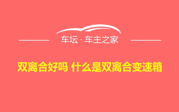 双离合好吗 什么是双离合变速箱