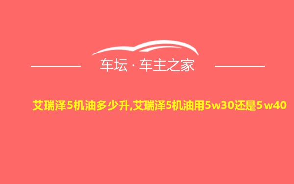 艾瑞泽5机油多少升,艾瑞泽5机油用5w30还是5w40