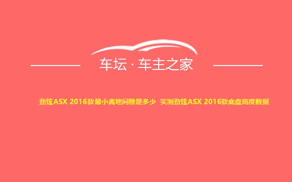 劲炫ASX 2016款最小离地间隙是多少 实测劲炫ASX 2016款底盘高度数据