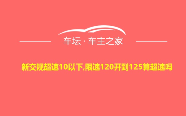 新交规超速10以下,限速120开到125算超速吗
