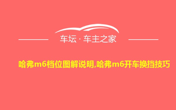 哈弗m6档位图解说明,哈弗m6开车换挡技巧