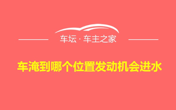 车淹到哪个位置发动机会进水