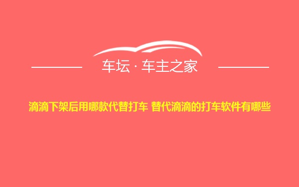 滴滴下架后用哪款代替打车 替代滴滴的打车软件有哪些