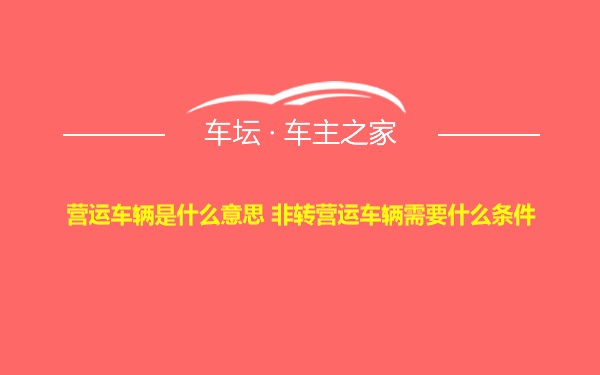 营运车辆是什么意思 非转营运车辆需要什么条件