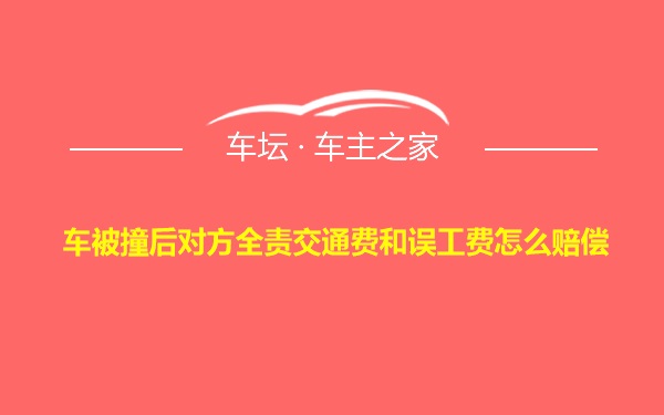 车被撞后对方全责交通费和误工费怎么赔偿