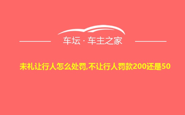 未礼让行人怎么处罚,不让行人罚款200还是50