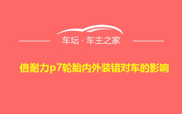 倍耐力p7轮胎内外装错对车的影响