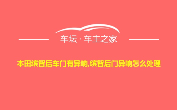 本田缤智后车门有异响,缤智后门异响怎么处理