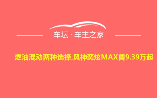燃油混动两种选择,风神奕炫MAX售9.39万起