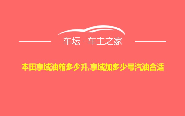 本田享域油箱多少升,享域加多少号汽油合适