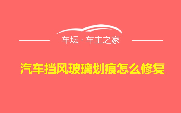 汽车挡风玻璃划痕怎么修复