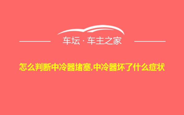 怎么判断中冷器堵塞,中冷器坏了什么症状